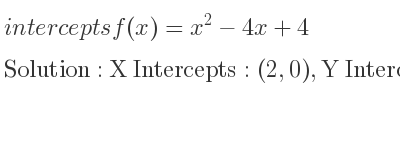 The intercepts of f(x)=x^2-4x+4 is X Intercepts: (2,0),Y Intercepts: (0,4)